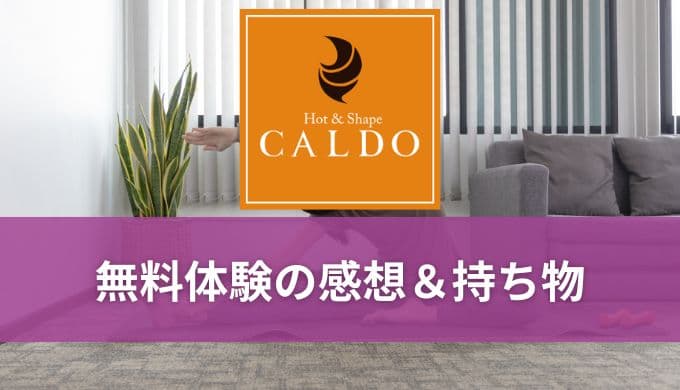 CALDO(カルド)無料体験で必要な持ち物と実際に体験したリアルな感想を解説