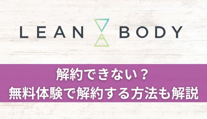 LEAN BODY(リーンボディ)解約できない？無料体験だけで退会する方法も解説