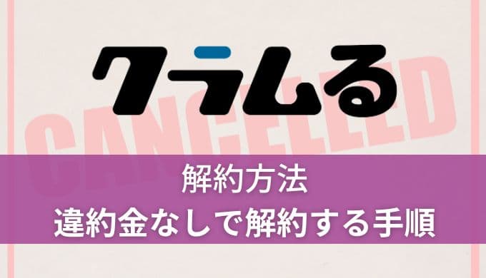 クラムる解約方法！違約金なしで失敗せず解約する手順